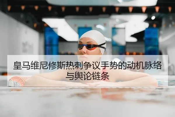 皇马维尼修斯热刺争议手势的动机脉络与舆论链条