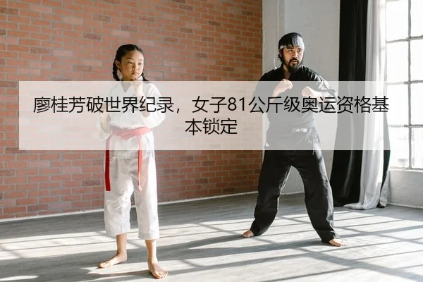 廖桂芳破世界纪录，女子81公斤级奥运资格基本锁定